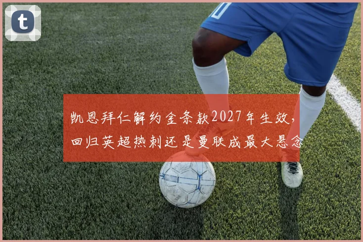 凯恩拜仁解约金条款2027年生效,回归英超热刺还是曼联成最大悬念?